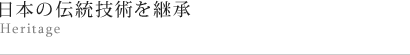 日本の伝統技術を継承 Heritage