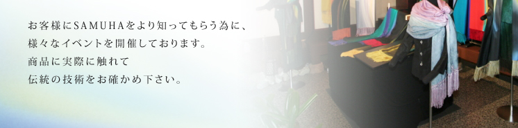 お客様にSAMUHAをより知ってもらう為に、様々なイベントを開催しております。商品に実際に触れて伝統の技術をお確かめ下さい。