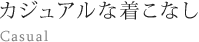 カジュアルな着こなし Casual