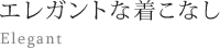 エレガントな着こなし Elegant