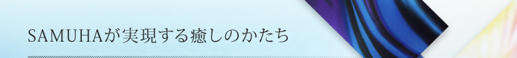 SAMUHAが実現する癒しのかたち