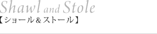 Shawl and Stole【ショール＆ストール】