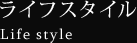 ライフスタイル Life style